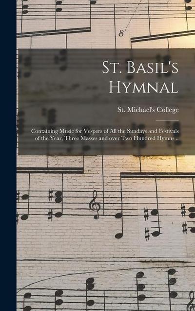 St. Basil’s Hymnal: Containing Music for Vespers of All the Sundays and Festivals of the Year, Three Masses and Over Two Hundred Hymns ..