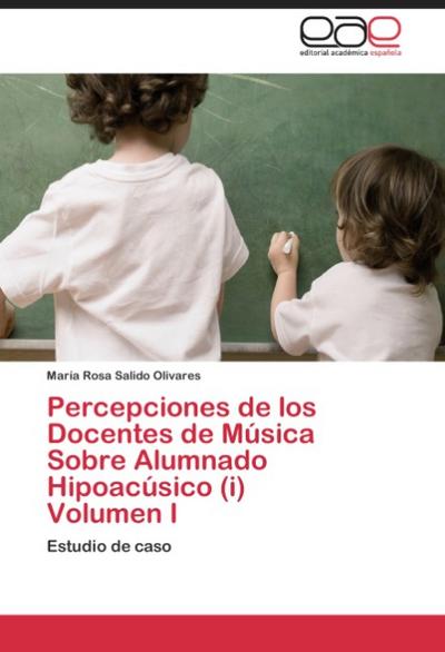 Percepciones de los Docentes de Música Sobre Alumnado Hipoacúsico (i) Volumen I - María Rosa Salido Olivares