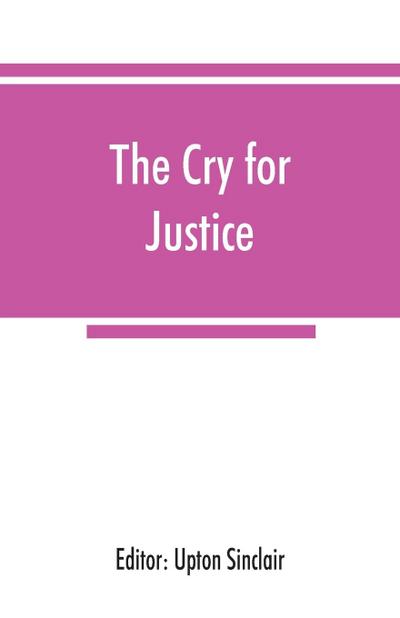The cry for justice; an anthology of the literature of social protest; the writings of philosophers, poets, novelists, social reformers, and others who have voiced the struggle against social injustice, selected from twenty-five languages, covering a peri
