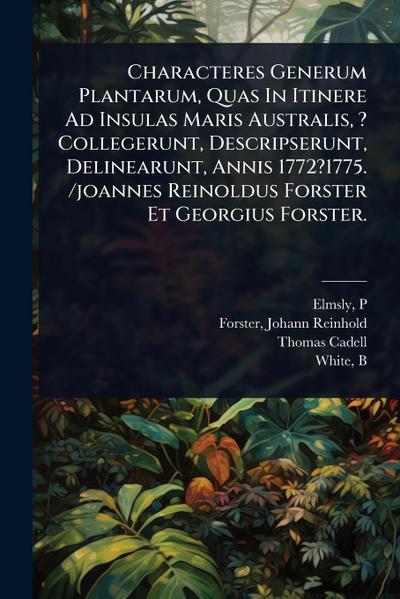 Characteres Generum Plantarum, Quas In Itinere Ad Insulas Maris Australis, ? Collegerunt, Descripserunt, Delinearunt, Annis 1772?1775. /joannes Reinoldus Forster Et Georgius Forster.