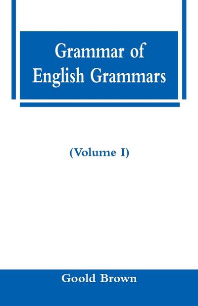 Grammar of English Grammars (Volume I)