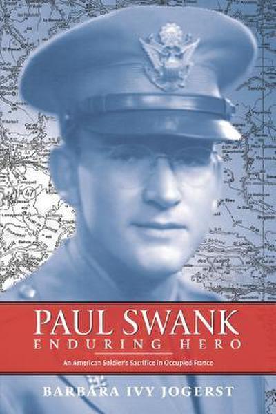Paul Swank: Enduring Hero: An American Soldier’s Sacrifice in Occupied France