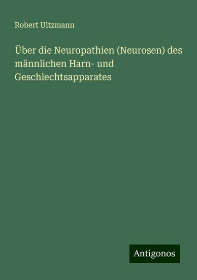 Ultzmann, R: Über die Neuropathien (Neurosen) des männlichen