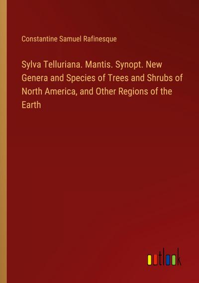 Sylva Telluriana. Mantis. Synopt. New Genera and Species of Trees and Shrubs of North America, and Other Regions of the Earth