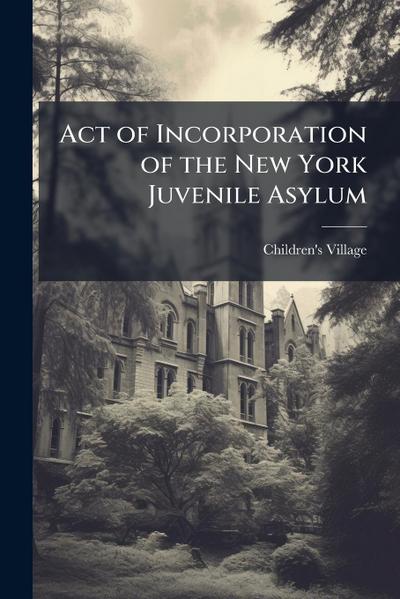 Act of Incorporation of the New York Juvenile Asylum