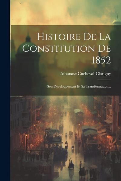 Histoire De La Constitution De 1852: Son Développement Et Sa Transformation...