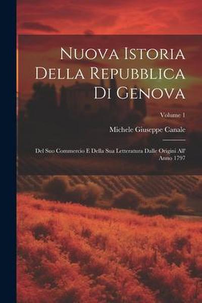 Nuova Istoria Della Repubblica Di Genova: Del Suo Commercio E Della Sua Letteratura Dalle Origini All’ Anno 1797; Volume 1