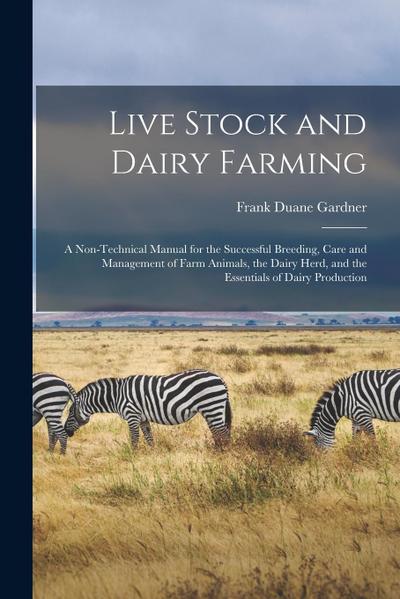 Live Stock and Dairy Farming: A Non-Technical Manual for the Successful Breeding, Care and Management of Farm Animals, the Dairy Herd, and the Essen