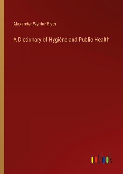 A Dictionary of Hygiène and Public Health