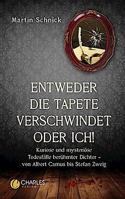 "Entweder die Tapete verschwindet oder ich!". Kuriose und mysteriöse Todesfälle berühmter Dichter - von Albert Camus bis Stefan Zweig