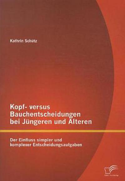 Kopf- versus Bauchentscheidungen bei Jüngeren und Älteren: Der Einfluss simpler und komplexer Entscheidungsaufgaben