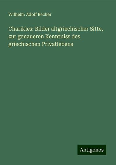 Becker, W: Charikles: Bilder altgriechischer Sitte, zur gena