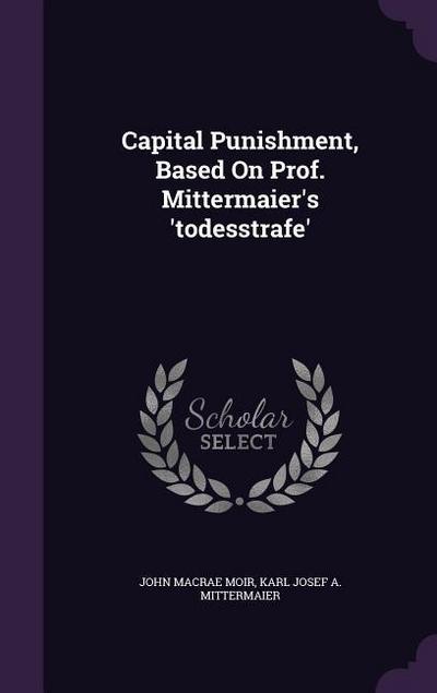 Capital Punishment, Based On Prof. Mittermaier’s ’todesstrafe’
