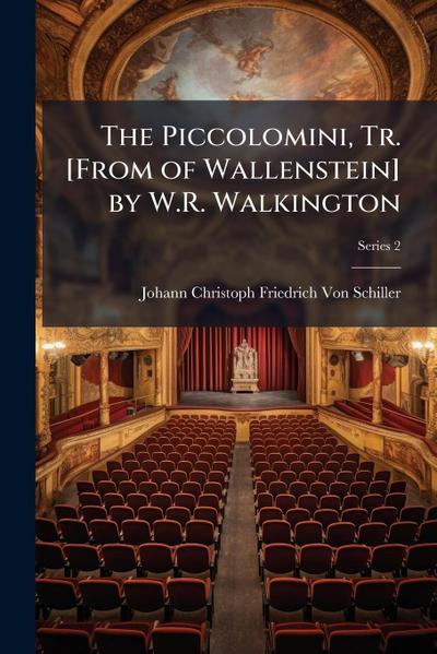 The Piccolomini, Tr. [From of Wallenstein] by W.R. Walkington