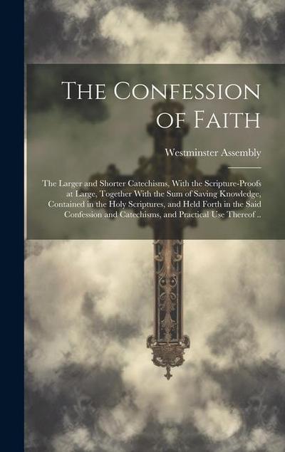 The Confession of Faith; the Larger and Shorter Catechisms, With the Scripture-proofs at Large, Together With the Sum of Saving Knowledge, Contained i