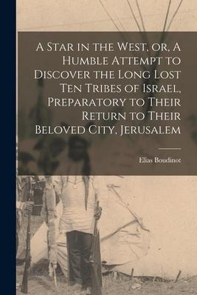 A Star in the West, or, A Humble Attempt to Discover the Long Lost Ten Tribes of Israel, Preparatory to Their Return to Their Beloved City, Jerusalem