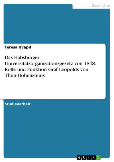 Das Habsburger Universitätsorganisationsgesetz von 1848. Rolle und Funktion Graf Leopolds von Thun-Hohensteins