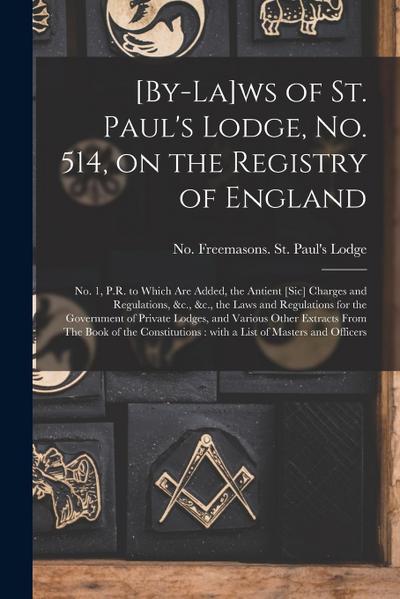 [By-la]ws of St. Paul’s Lodge, No. 514, on the Registry of England [microform]: No. 1, P.R. to Which Are Added, the Antient [sic] Charges and Regulati