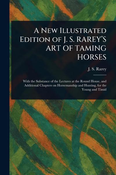 A New Illustrated Edition of J. S. RAREY’S ART OF TAMING HORSES