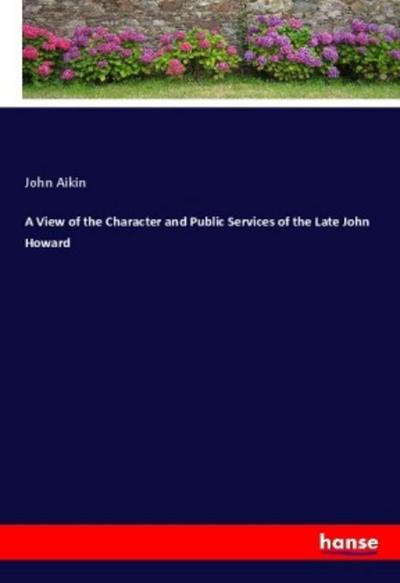 A View of the Character and Public Services of the Late John Howard