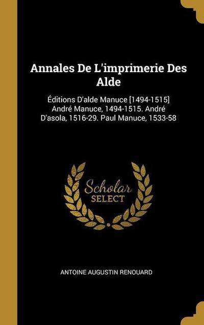Annales De L’imprimerie Des Alde: Éditions D’alde Manuce [1494-1515] André Manuce, 1494-1515. André D’asola, 1516-29. Paul Manuce, 1533-58