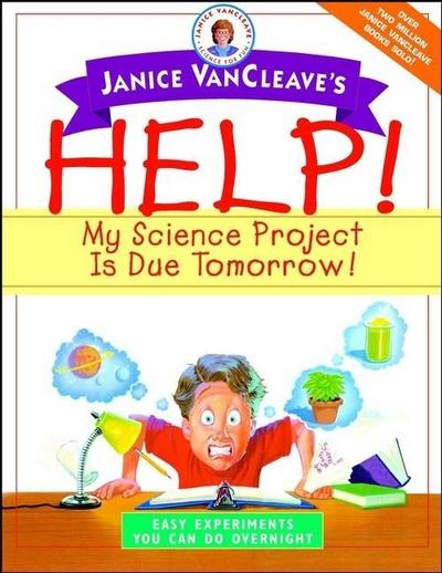Janice VanCleave’s Help! My Science Project Is Due Tomorrow! Easy Experiments You Can Do Overnight