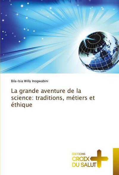 La grande aventure de la science: traditions, métiers et éthique
