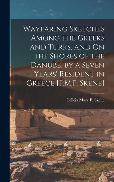 Wayfaring Sketches Among the Greeks and Turks, and On the Shores of the Danube, by a Seven Years’ Resident in Greece [F.M.F. Skene]