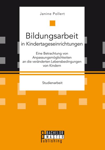 Bildungsarbeit in Kindertageseinrichtungen: Eine Betrachtung von Anpassungsmöglichkeiten an die veränderten Lebensbedingungen von Kindern