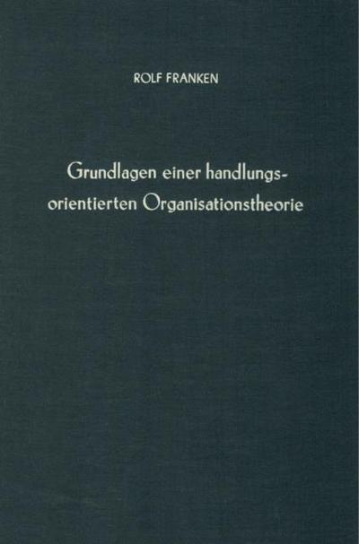 Grundlagen einer handlungsorientierten Organisationstheorie.