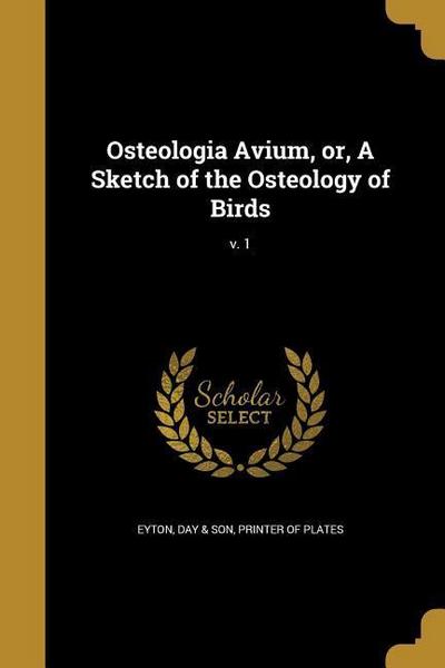 Osteologia Avium, or, A Sketch of the Osteology of Birds; v. 1