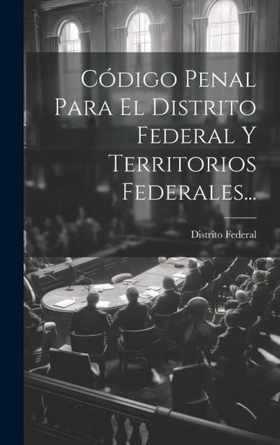 Código Penal Para El Distrito Federal Y Territorios Federales...