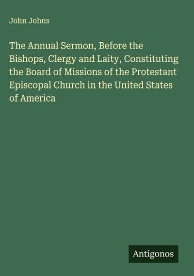 The Annual Sermon, Before the Bishops, Clergy and Laity, Constituting the Board of Missions of the Protestant Episcopal Church in the United States of America