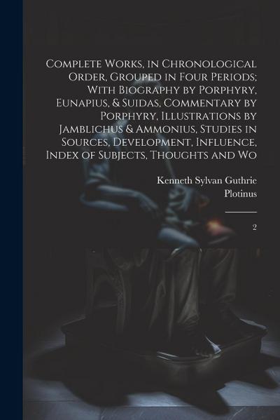 Complete Works, in Chronological Order, Grouped in Four Periods; With Biography by Porphyry, Eunapius, & Suidas, Commentary by Porphyry, Illustrations by Jamblichus & Ammonius, Studies in Sources, Development, Influence, Index of Subjects, Thoughts and Wo