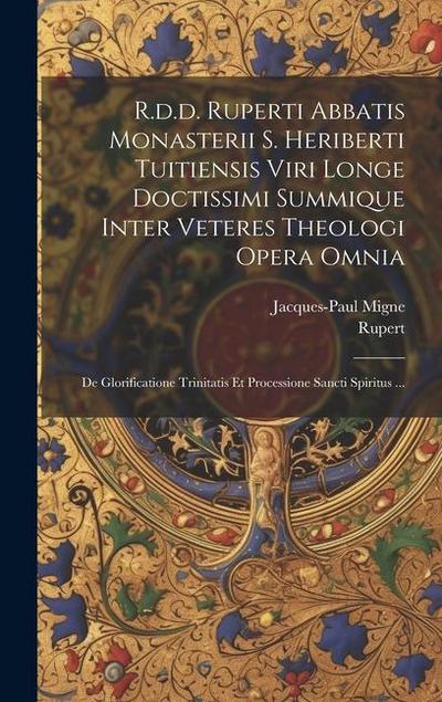 R.d.d. Ruperti Abbatis Monasterii S. Heriberti Tuitiensis Viri Longe Doctissimi Summique Inter Veteres Theologi Opera Omnia: De Glorificatione Trinita