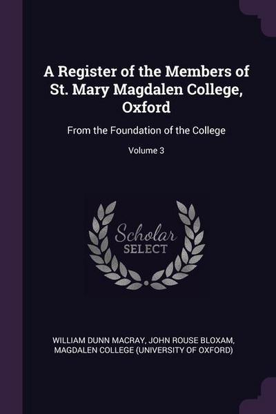 A Register of the Members of St. Mary Magdalen College, Oxford: From the Foundation of the College; Volume 3