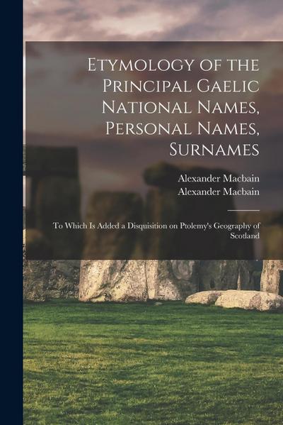 Etymology of the Principal Gaelic National Names, Personal Names, Surnames: to Which is Added a Disquisition on Ptolemy’s Geography of Scotland