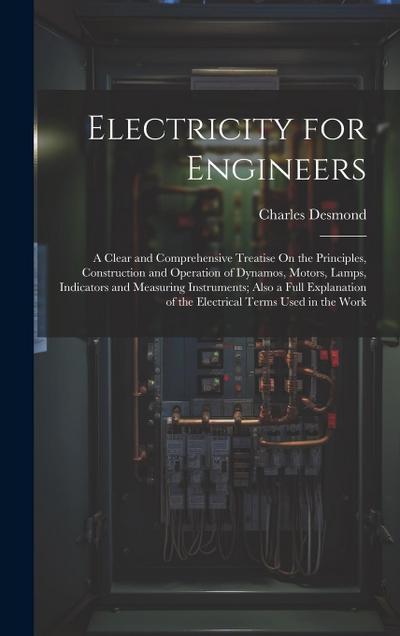 Electricity for Engineers: A Clear and Comprehensive Treatise On the Principles, Construction and Operation of Dynamos, Motors, Lamps, Indicators