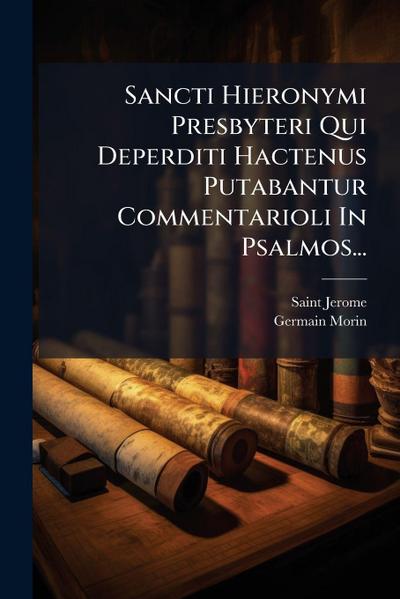 Sancti Hieronymi Presbyteri Qui Deperditi Hactenus Putabantur Commentarioli In Psalmos...