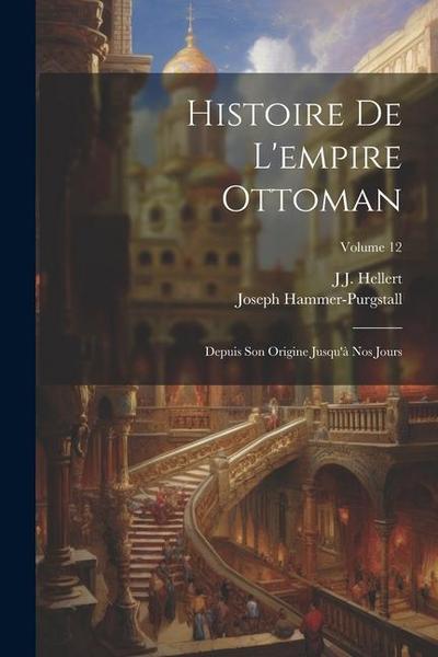Histoire De L’empire Ottoman: Depuis Son Origine Jusqu’à Nos Jours; Volume 12