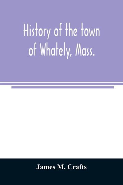 History of the town of Whately, Mass., including a narrative of leading events from the first planting of Hatfield