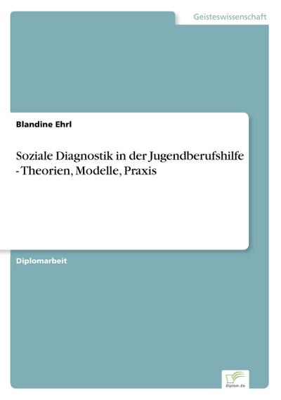 Soziale Diagnostik in der Jugendberufshilfe - Theorien, Modelle, Praxis - Blandine Ehrl