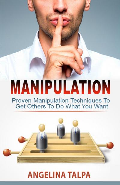 Proven Manipulation Techniques To Get Others To Do What You Want (NLP, Mind Control and Persuasion)