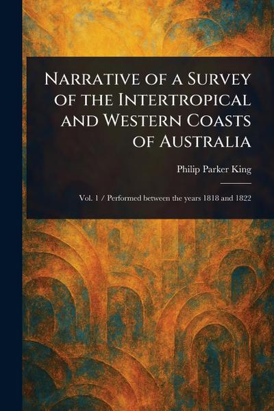 Narrative of a Survey of the Intertropical and Western Coasts of Australia
