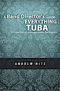 Band Director’s Guide to Everything Tuba: A Collection of Interviews with the Experts
