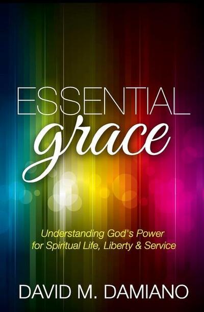 Essential Grace: Understanding God’s Power for Spiritual Life, Liberty & Service