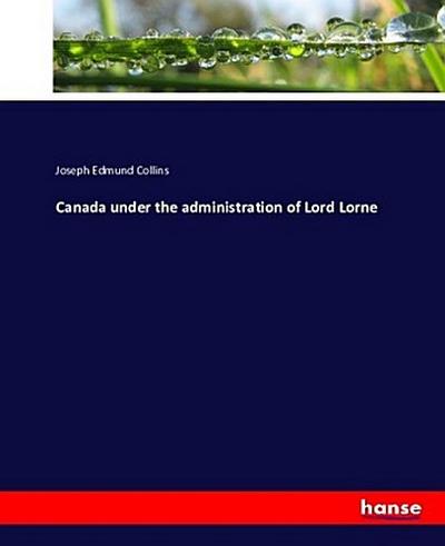 Canada under the administration of Lord Lorne - Joseph Edmund Collins