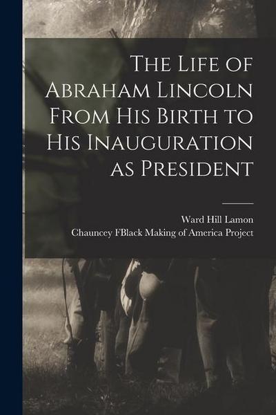 The Life of Abraham Lincoln From His Birth to His Inauguration as President