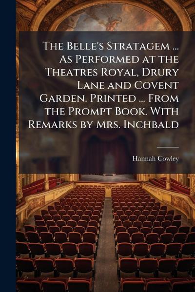 The Belle’s Stratagem ... As Performed at the Theatres Royal, Drury Lane and Covent Garden. Printed ... From the Prompt Book. With Remarks by Mrs. Inchbald