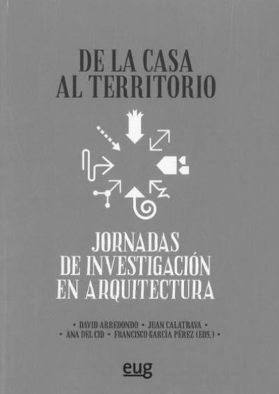 De la casa al territorio : Jornadas de Investigación en Arquitectura, celebradas los días 17 y 18 de diciembre de 2012 en la Escuela Técnica Superior de Arquitectura de Granada